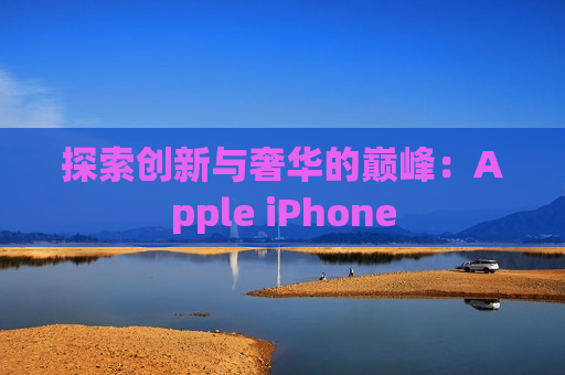 探索创新与奢华的巅峰：Apple iPhone