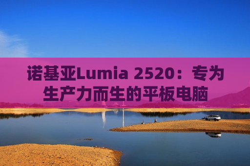 诺基亚Lumia 2520：专为生产力而生的平板电脑