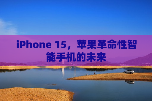 iPhone 15，苹果革命性智能手机的未来