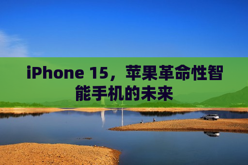 iPhone 15，苹果革命性智能手机的未来