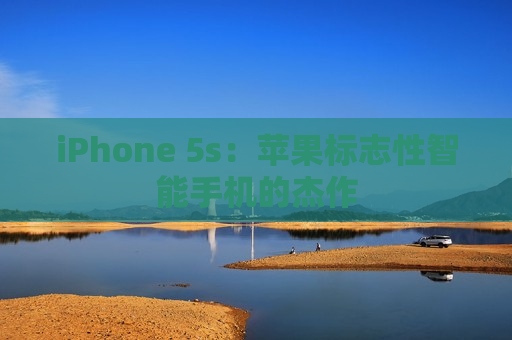 iPhone 5s：苹果标志性智能手机的杰作