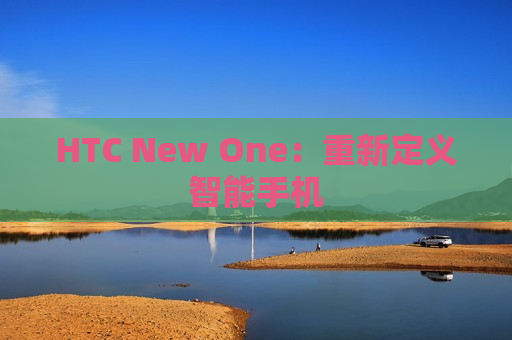 HTC New One：重新定义智能手机