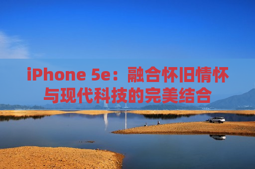 iPhone 5e：融合怀旧情怀与现代科技的完美结合