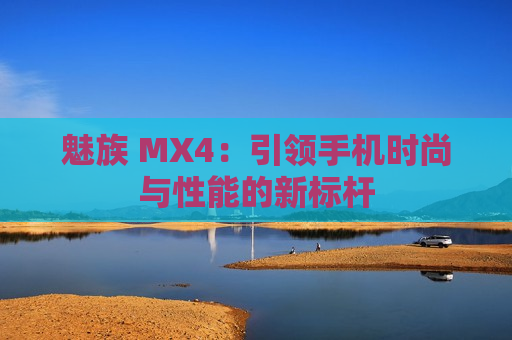 魅族 MX4：引领手机时尚与性能的新标杆