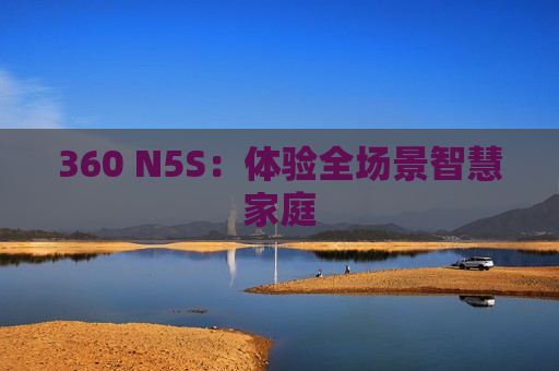 360 N5S：体验全场景智慧家庭